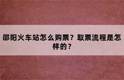 邵阳火车站怎么购票？取票流程是怎样的？