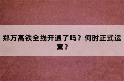 郑万高铁全线开通了吗？何时正式运营？