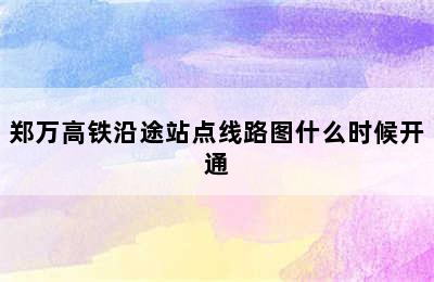 郑万高铁沿途站点线路图什么时候开通