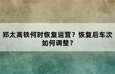 郑太高铁何时恢复运营？恢复后车次如何调整？