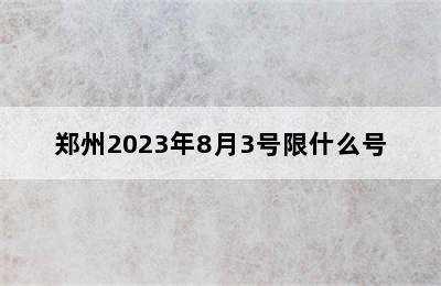 郑州2023年8月3号限什么号