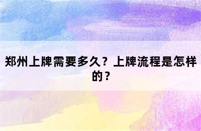 郑州上牌需要多久？上牌流程是怎样的？