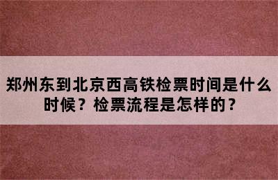 郑州东到北京西高铁检票时间是什么时候？检票流程是怎样的？