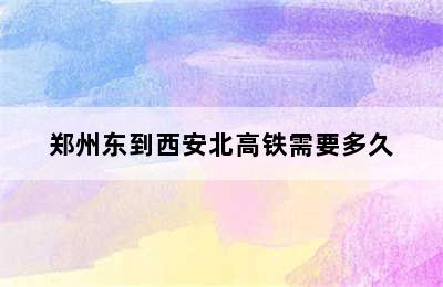 郑州东到西安北高铁需要多久