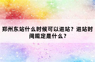 郑州东站什么时候可以进站？进站时间规定是什么？