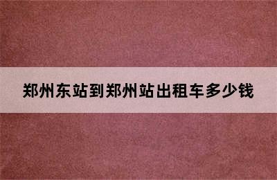 郑州东站到郑州站出租车多少钱