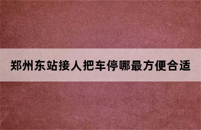 郑州东站接人把车停哪最方便合适