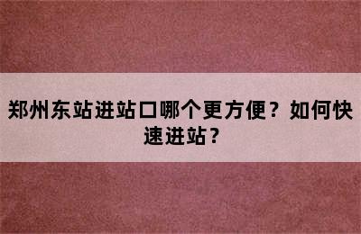 郑州东站进站口哪个更方便？如何快速进站？