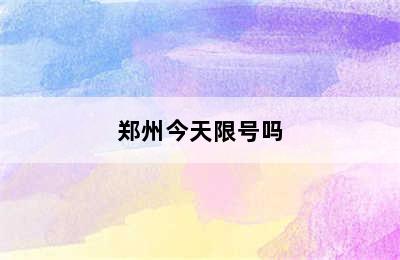 郑州今天限号吗