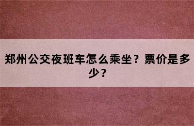 郑州公交夜班车怎么乘坐？票价是多少？