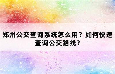 郑州公交查询系统怎么用？如何快速查询公交路线？