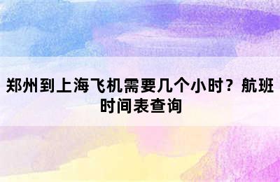 郑州到上海飞机需要几个小时？航班时间表查询