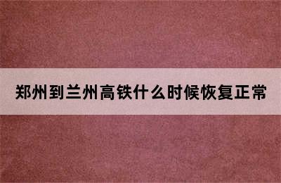 郑州到兰州高铁什么时候恢复正常