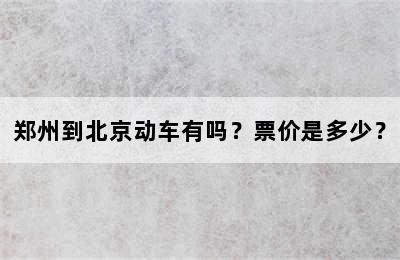 郑州到北京动车有吗？票价是多少？
