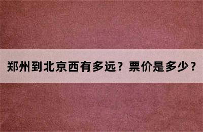 郑州到北京西有多远？票价是多少？