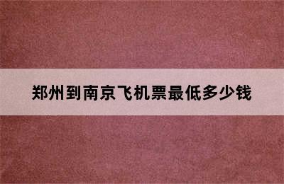 郑州到南京飞机票最低多少钱