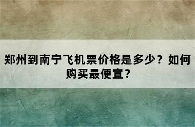郑州到南宁飞机票价格是多少？如何购买最便宜？
