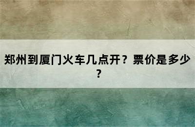 郑州到厦门火车几点开？票价是多少？