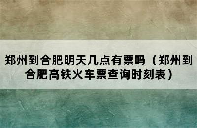 郑州到合肥明天几点有票吗（郑州到合肥高铁火车票查询时刻表）