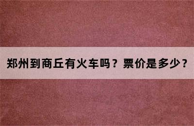 郑州到商丘有火车吗？票价是多少？