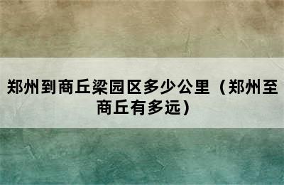 郑州到商丘梁园区多少公里（郑州至商丘有多远）