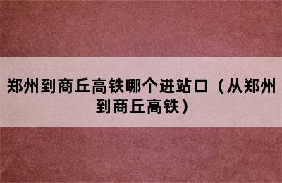 郑州到商丘高铁哪个进站口（从郑州到商丘高铁）