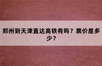 郑州到天津直达高铁有吗？票价是多少？