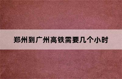 郑州到广州高铁需要几个小时