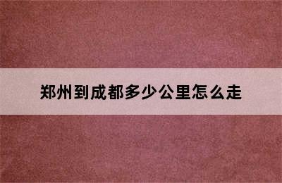 郑州到成都多少公里怎么走