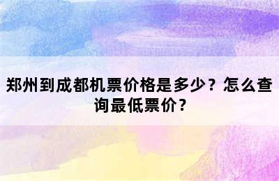 郑州到成都机票价格是多少？怎么查询最低票价？