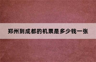 郑州到成都的机票是多少钱一张