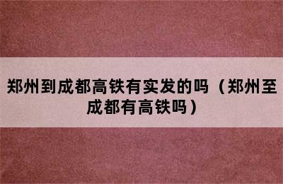 郑州到成都高铁有实发的吗（郑州至成都有高铁吗）