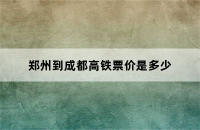 郑州到成都高铁票价是多少