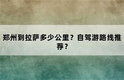 郑州到拉萨多少公里？自驾游路线推荐？