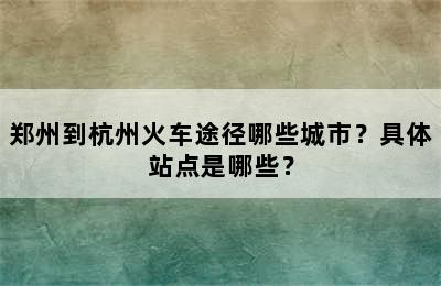 郑州到杭州火车途径哪些城市？具体站点是哪些？