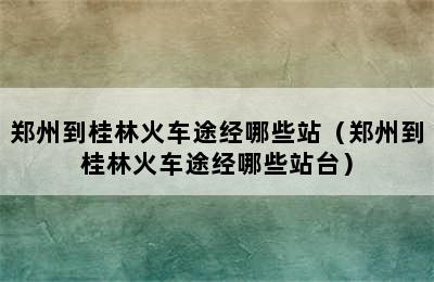 郑州到桂林火车途经哪些站（郑州到桂林火车途经哪些站台）