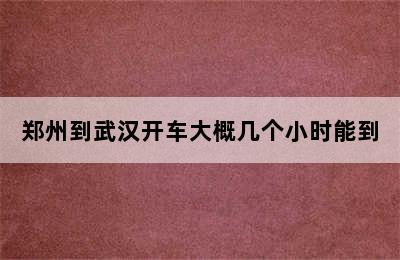 郑州到武汉开车大概几个小时能到