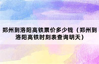 郑州到洛阳高铁票价多少钱（郑州到洛阳高铁时刻表查询明天）