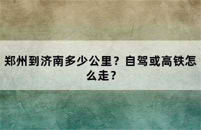 郑州到济南多少公里？自驾或高铁怎么走？