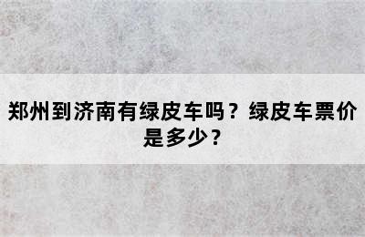 郑州到济南有绿皮车吗？绿皮车票价是多少？