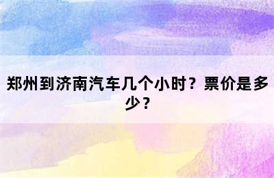 郑州到济南汽车几个小时？票价是多少？