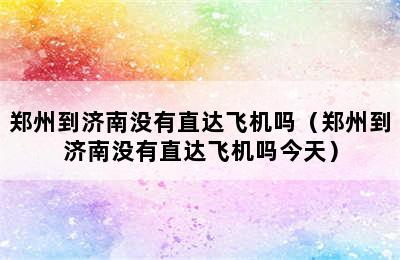 郑州到济南没有直达飞机吗（郑州到济南没有直达飞机吗今天）