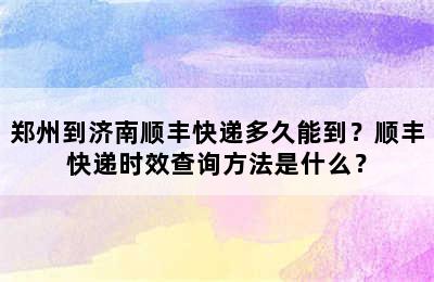 郑州到济南顺丰快递多久能到？顺丰快递时效查询方法是什么？