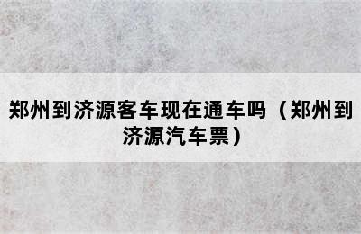 郑州到济源客车现在通车吗（郑州到济源汽车票）