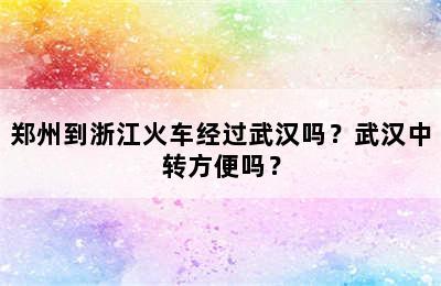 郑州到浙江火车经过武汉吗？武汉中转方便吗？