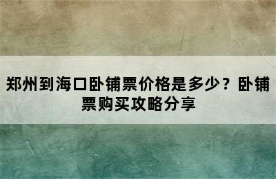 郑州到海口卧铺票价格是多少？卧铺票购买攻略分享