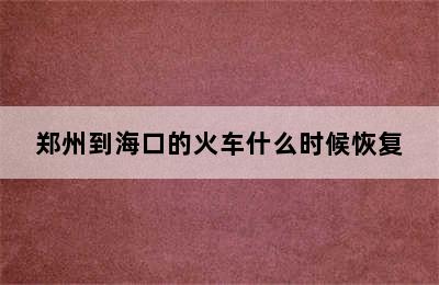 郑州到海口的火车什么时候恢复