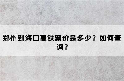 郑州到海口高铁票价是多少？如何查询？