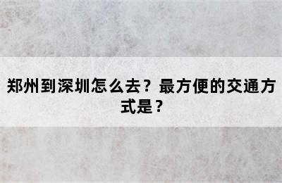 郑州到深圳怎么去？最方便的交通方式是？