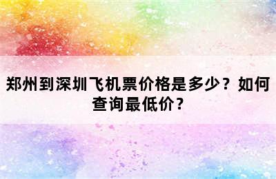 郑州到深圳飞机票价格是多少？如何查询最低价？